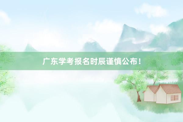 广东学考报名时辰谨慎公布！