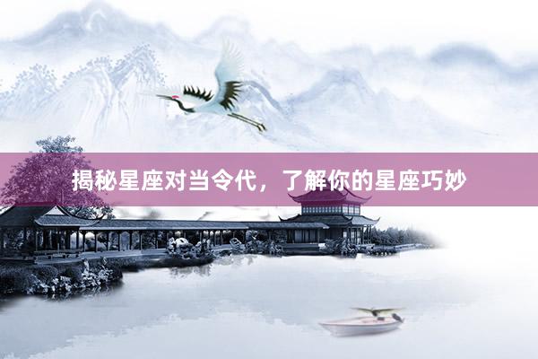 揭秘星座对当令代，了解你的星座巧妙