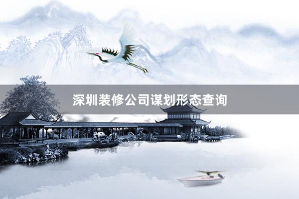 深圳装修公司谋划形态查询