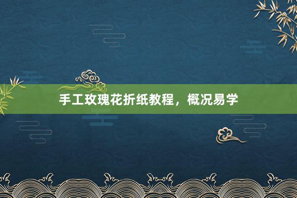 手工玫瑰花折纸教程,概况易学